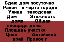 Сдаю дом посуточно › Район ­ в черте города › Улица ­ заводская › Дом ­ 21 › Этажность дома ­ 2 › Общая площадь дома ­ 300 › Площадь участка ­ 12 › Цена ­ 450 - Алтайский край, Яровое г. Недвижимость » Дома, коттеджи, дачи аренда   